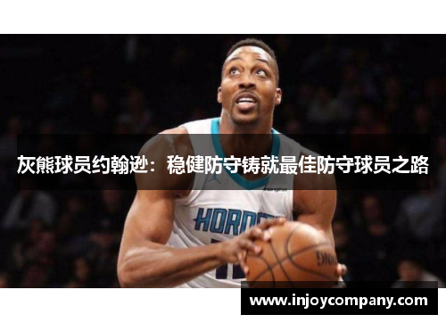 灰熊球员约翰逊：稳健防守铸就最佳防守球员之路