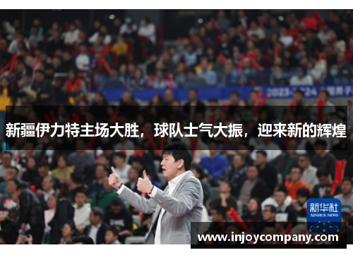 新疆伊力特主场大胜，球队士气大振，迎来新的辉煌