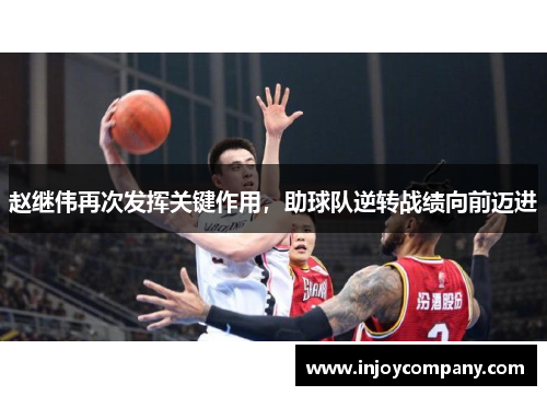 赵继伟再次发挥关键作用，助球队逆转战绩向前迈进