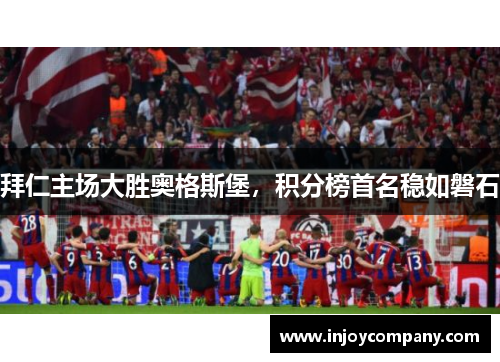 拜仁主场大胜奥格斯堡，积分榜首名稳如磐石