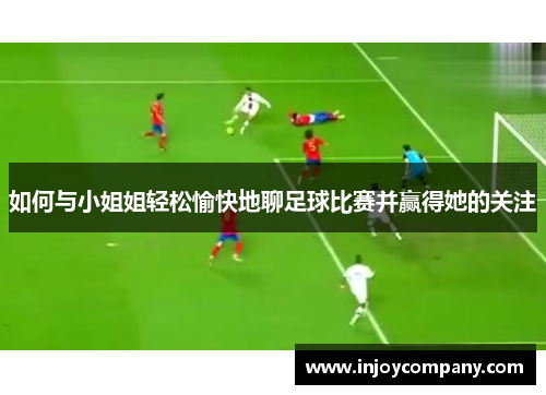 如何与小姐姐轻松愉快地聊足球比赛并赢得她的关注