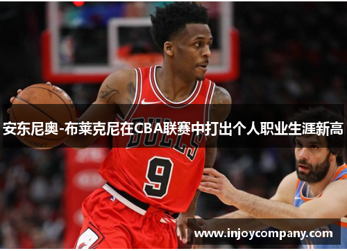 安东尼奥-布莱克尼在CBA联赛中打出个人职业生涯新高