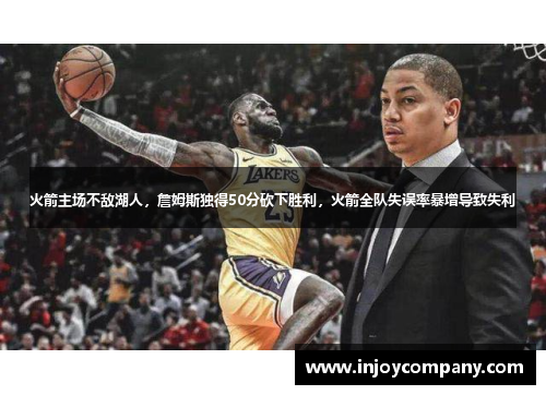 火箭主场不敌湖人，詹姆斯独得50分砍下胜利，火箭全队失误率暴增导致失利