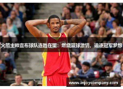 火箭主帅宣布球队连胜在望：燃烧篮球激情，追逐冠军梦想