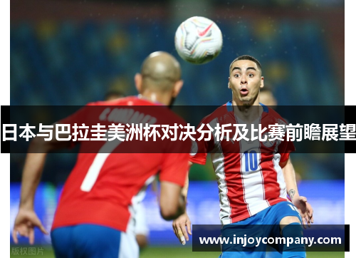 日本与巴拉圭美洲杯对决分析及比赛前瞻展望
