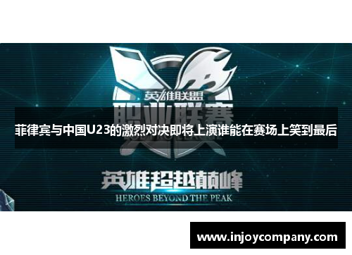 菲律宾与中国U23的激烈对决即将上演谁能在赛场上笑到最后