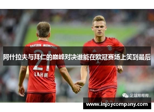 阿什拉夫与拜仁的巅峰对决谁能在欧冠赛场上笑到最后